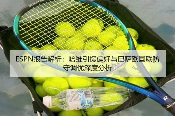 ESPN报告解析：哈维引援偏好与巴萨欧国联防守调优深度分析 | 6tapp